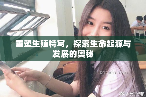 重塑生殖特写，探索生命起源与发展的奥秘