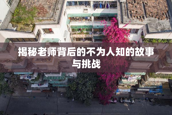 揭秘老师背后的不为人知的故事与挑战