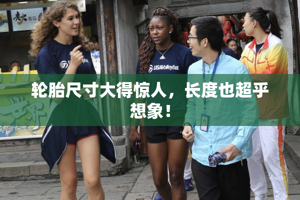 轮胎尺寸大得惊人，长度也超乎想象！