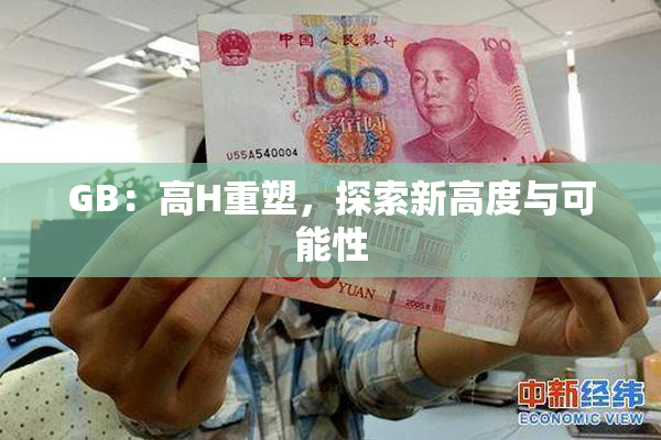 GB：高H重塑，探索新高度与可能性