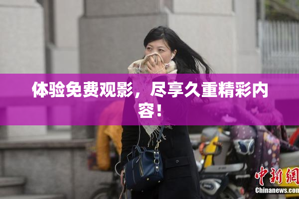 体验免费观影，尽享久重精彩内容！