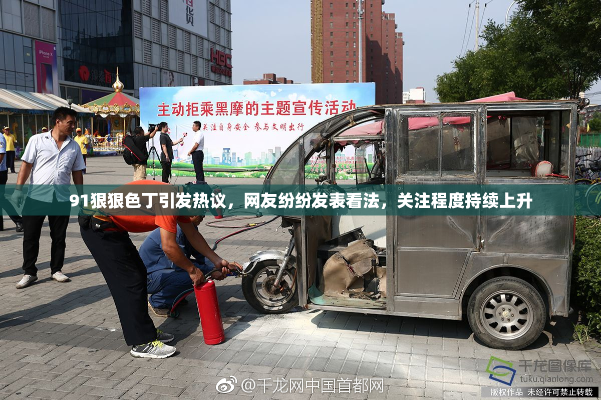 91狠狠色丁引发热议，网友纷纷发表看法，关注程度持续上升
