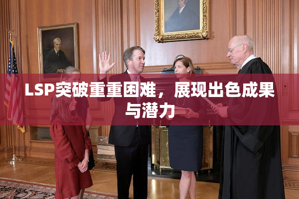 LSP突破重重困难，展现出色成果与潜力