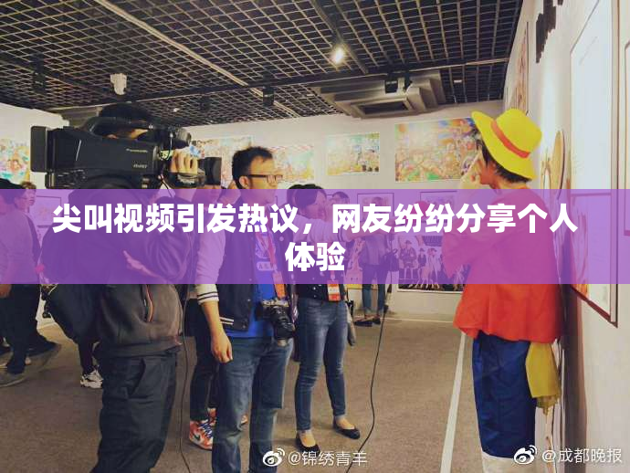 尖叫视频引发热议，网友纷纷分享个人体验