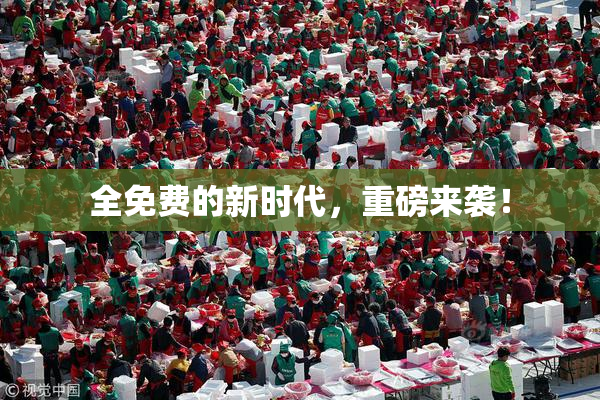 全免费的新时代，重磅来袭！