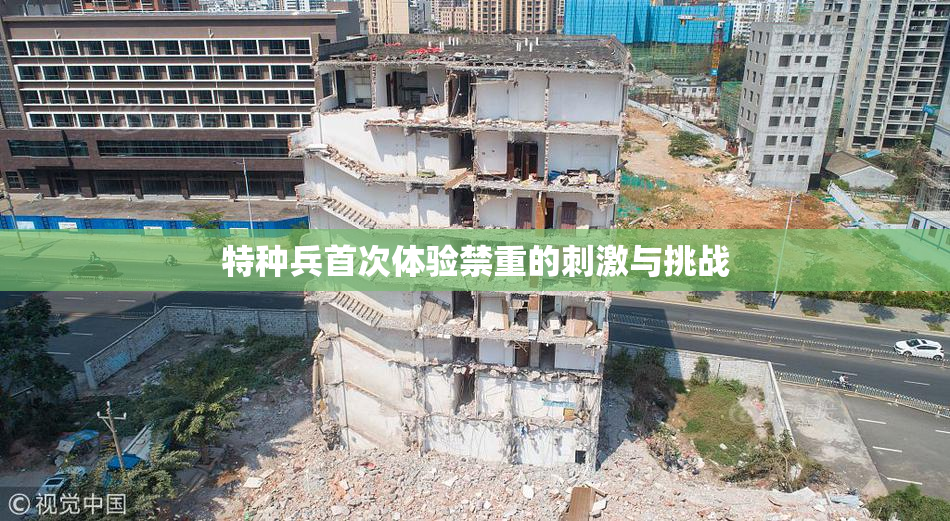 特种兵首次体验禁重的刺激与挑战