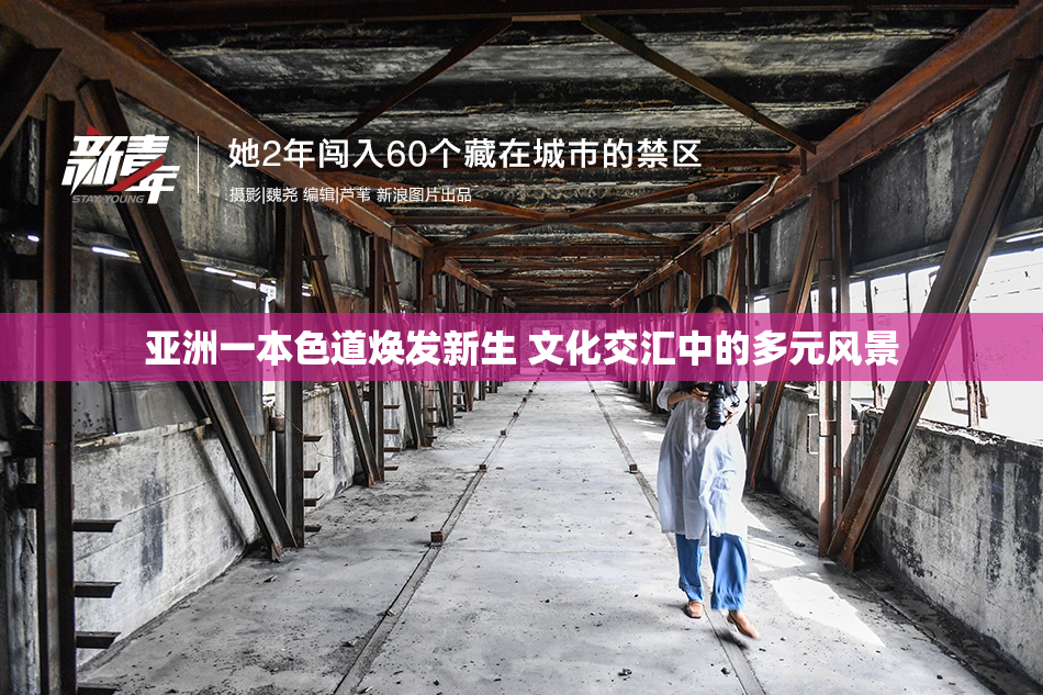 亚洲一本色道焕发新生 文化交汇中的多元风景