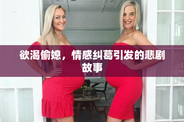 欲渴偷媳，情感纠葛引发的悲剧故事