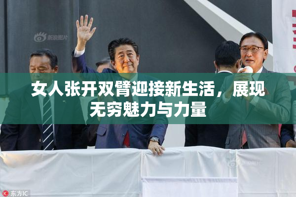 女人张开双臂迎接新生活，展现无穷魅力与力量