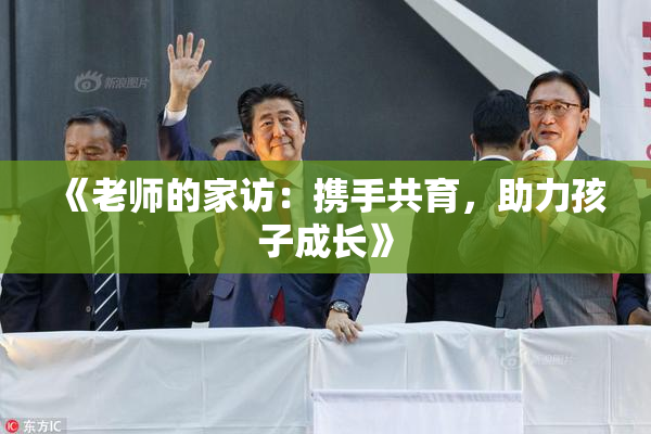 《老师的家访：携手共育，助力孩子成长》