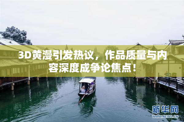 3D黄漫引发热议，作品质量与内容深度成争论焦点！