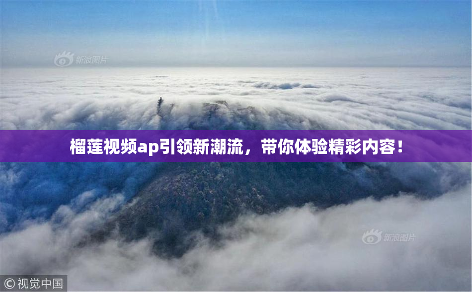 榴莲视频ap引领新潮流，带你体验精彩内容！