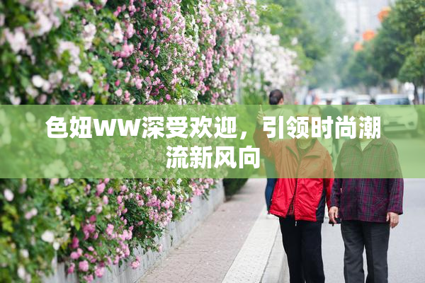 色妞WW深受欢迎，引领时尚潮流新风向