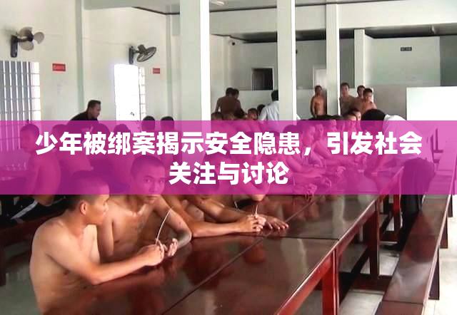 少年被绑案揭示安全隐患，引发社会关注与讨论