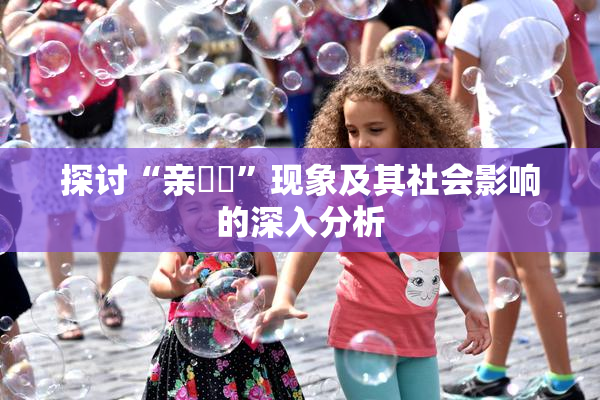 探讨“亲妺妺”现象及其社会影响的深入分析