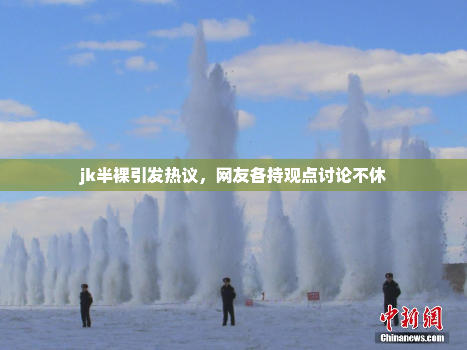 jk半裸引发热议，网友各持观点讨论不休