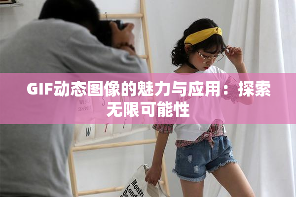 GIF动态图像的魅力与应用：探索无限可能性