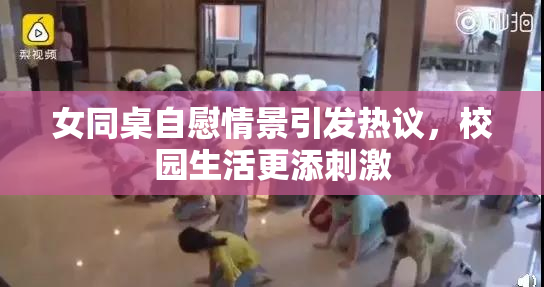 女同桌自慰情景引发热议，校园生活更添刺激