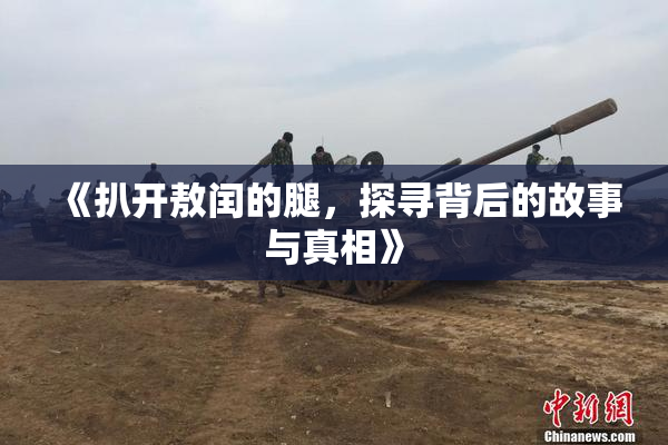 《扒开敖闰的腿，探寻背后的故事与真相》