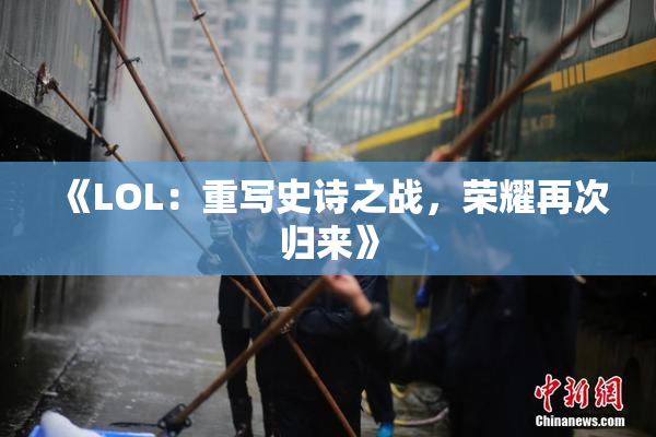 《LOL：重写史诗之战，荣耀再次归来》