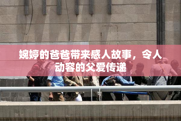 婉婷的爸爸带来感人故事，令人动容的父爱传递
