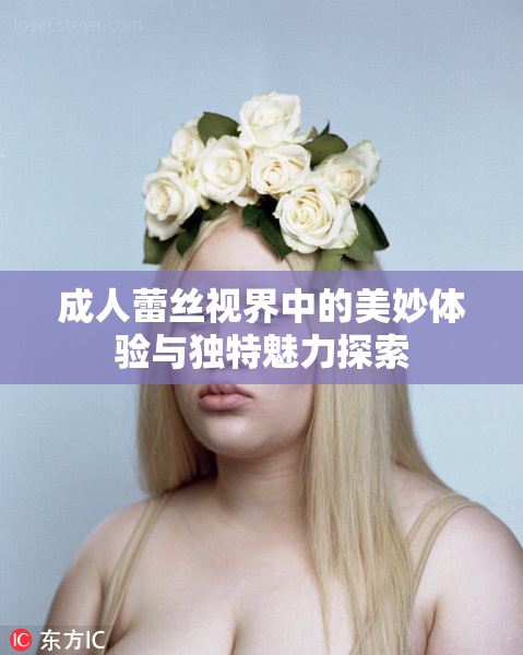 成人蕾丝视界中的美妙体验与独特魅力探索