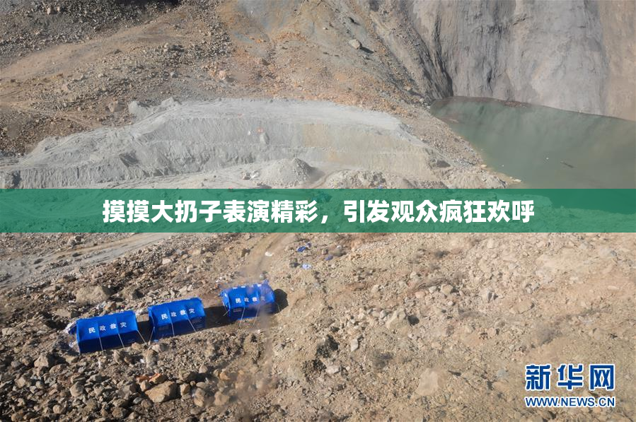 摸摸大扔子表演精彩，引发观众疯狂欢呼