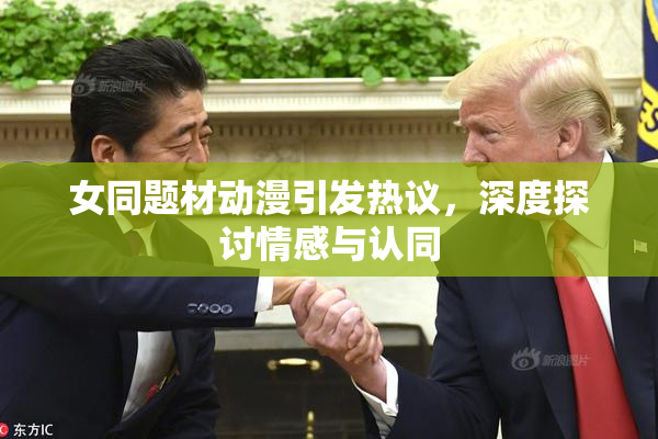 女同题材动漫引发热议，深度探讨情感与认同