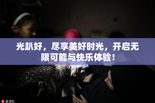 光趴好，尽享美好时光，开启无限可能与快乐体验！