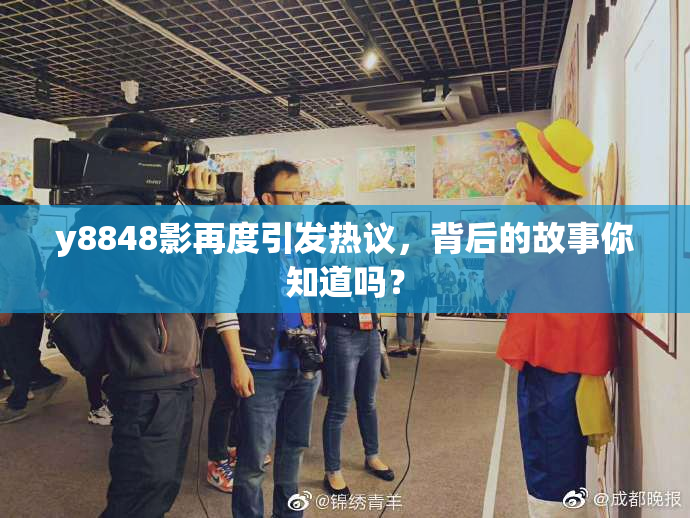 y8848影再度引发热议，背后的故事你知道吗？