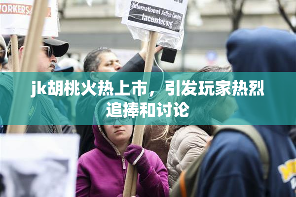 jk胡桃火热上市，引发玩家热烈追捧和讨论