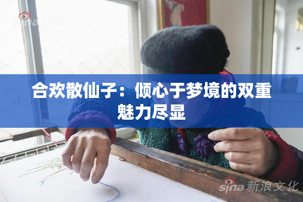 合欢散仙子：倾心于梦境的双重魅力尽显