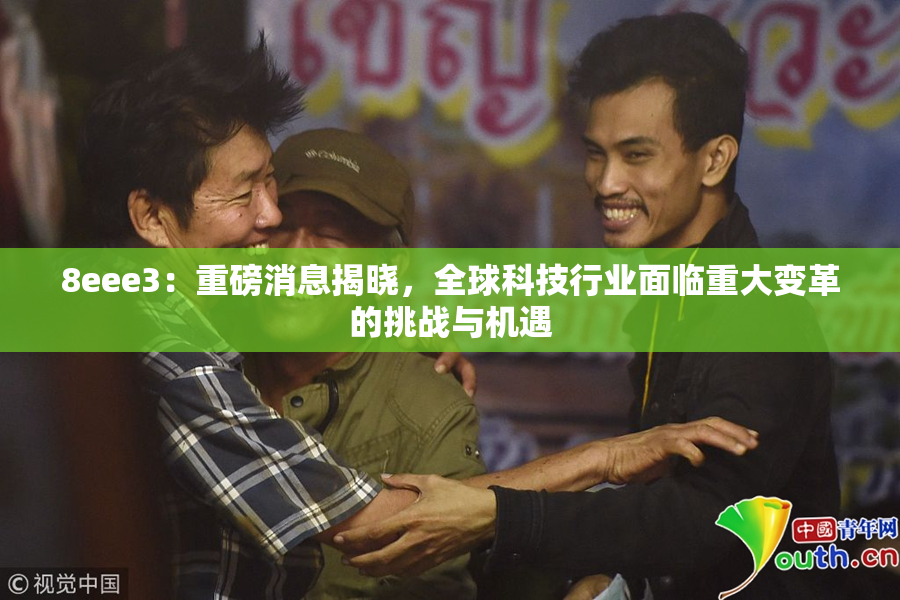 8eee3：重磅消息揭晓，全球科技行业面临重大变革的挑战与机遇