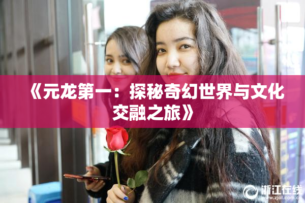 《元龙第一：探秘奇幻世界与文化交融之旅》