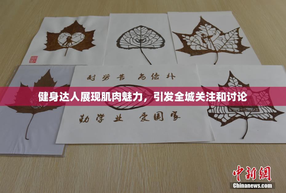 健身达人展现肌肉魅力，引发全城关注和讨论
