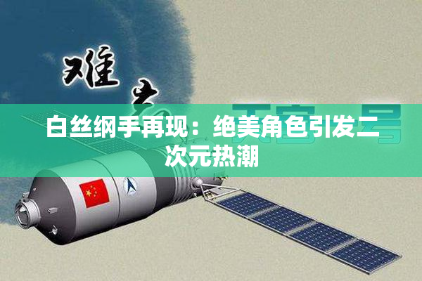 白丝纲手再现：绝美角色引发二次元热潮