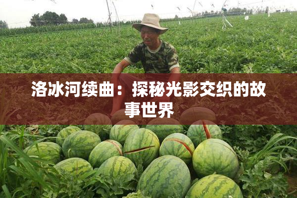 洛冰河续曲：探秘光影交织的故事世界