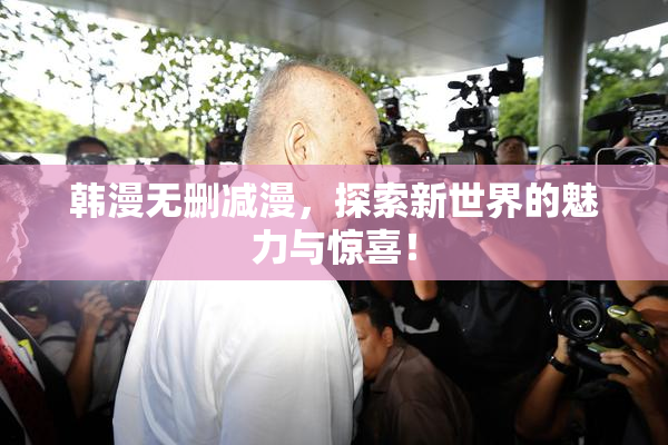 韩漫无删减漫，探索新世界的魅力与惊喜！