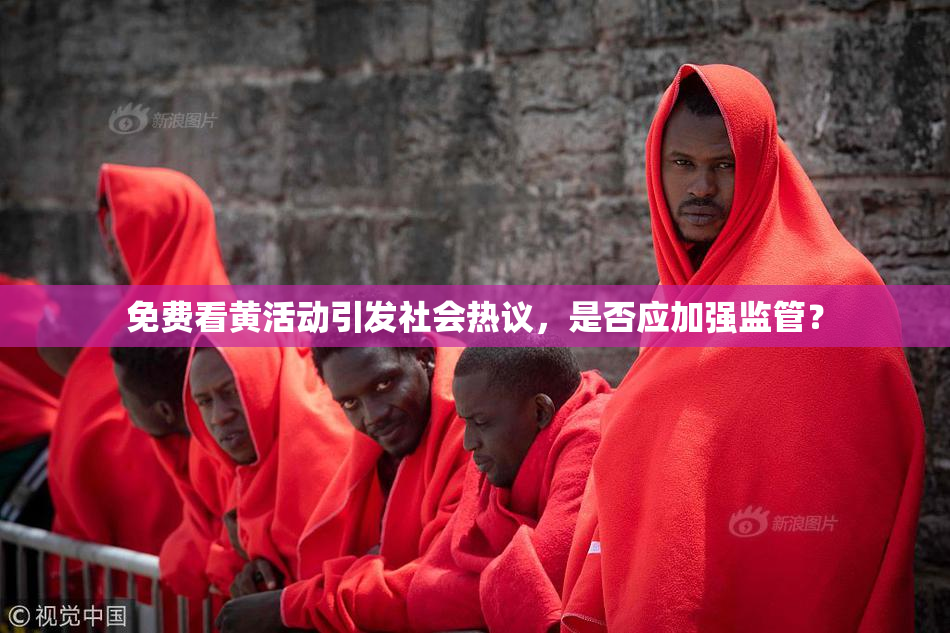 免费看黄活动引发社会热议，是否应加强监管？