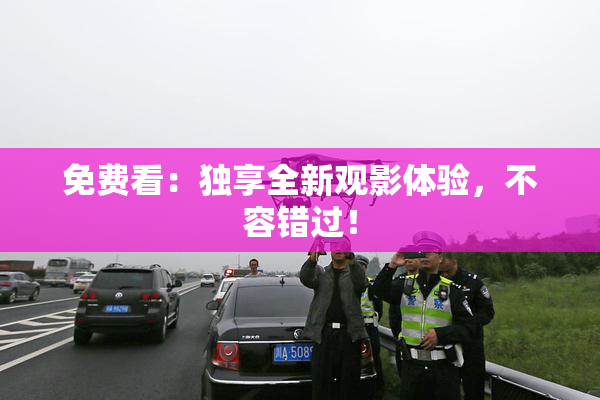 免费看：独享全新观影体验，不容错过！