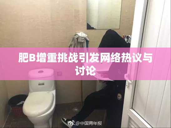 肥B增重挑战引发网络热议与讨论
