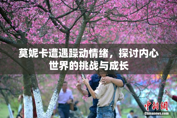 莫妮卡遭遇躁动情绪，探讨内心世界的挑战与成长