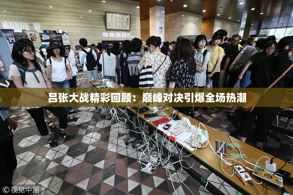 吕张大战精彩回顾：巅峰对决引爆全场热潮