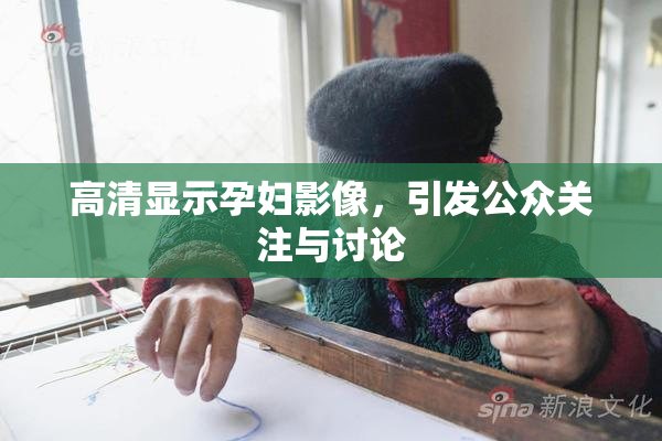 高清显示孕妇影像，引发公众关注与讨论