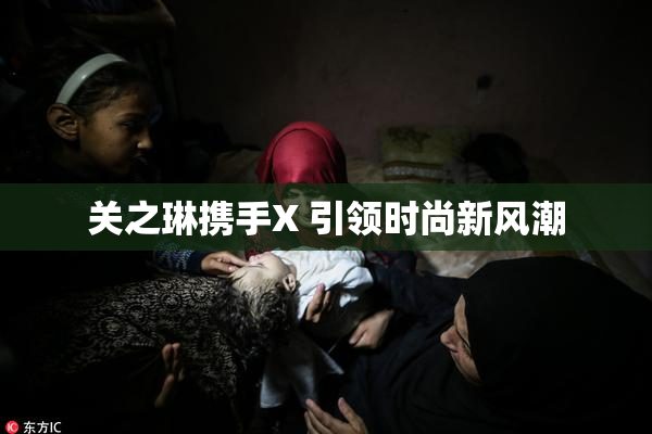 关之琳携手X 引领时尚新风潮