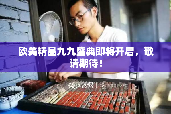欧美精品九九盛典即将开启，敬请期待！