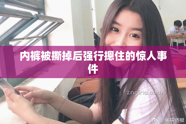 内裤被撕掉后强行摁住的惊人事件