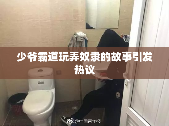 少爷霸道玩弄奴隶的故事引发热议