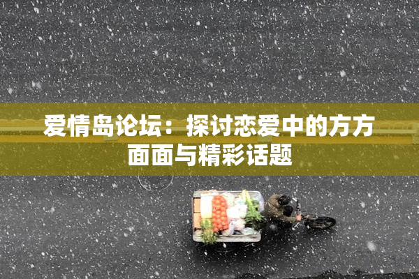 爱情岛论坛：探讨恋爱中的方方面面与精彩话题