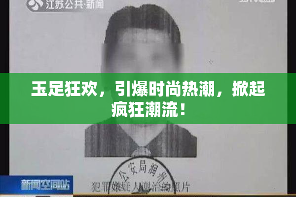 玉足狂欢，引爆时尚热潮，掀起疯狂潮流！